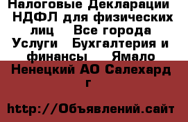 Налоговые Декларации 3-НДФЛ для физических лиц  - Все города Услуги » Бухгалтерия и финансы   . Ямало-Ненецкий АО,Салехард г.